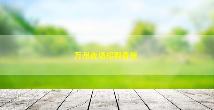 万州夜场招聘香槟